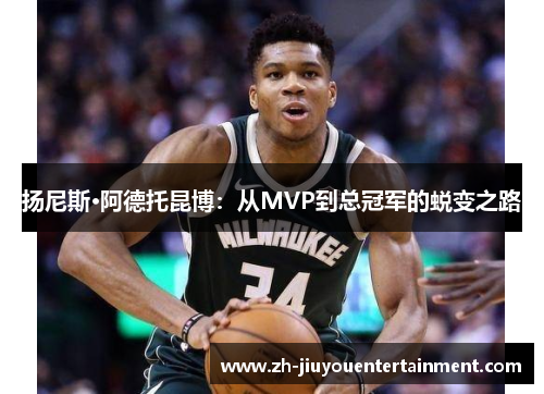 扬尼斯·阿德托昆博:从MVP到总冠军的蜕变之路 扬尼斯·阿德托昆博:从MVP到总冠军的蜕变之路