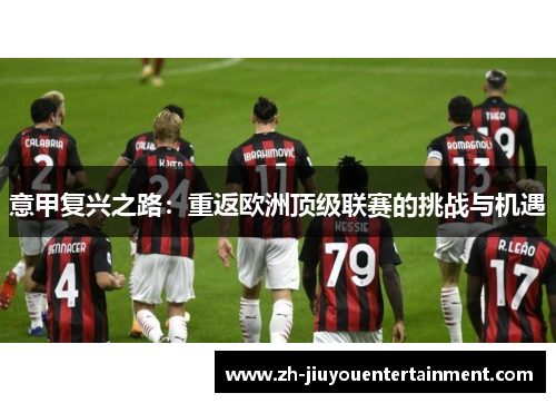 意甲复兴之路:重返欧洲顶级联赛的挑战与机遇 意甲复兴之路:重返欧洲顶级联赛的挑战与机遇