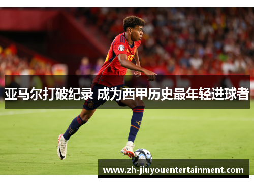 亚马尔打破纪录 成为西甲历史最年轻进球者 亚马尔打破纪录 成为西甲历史最年轻进球者