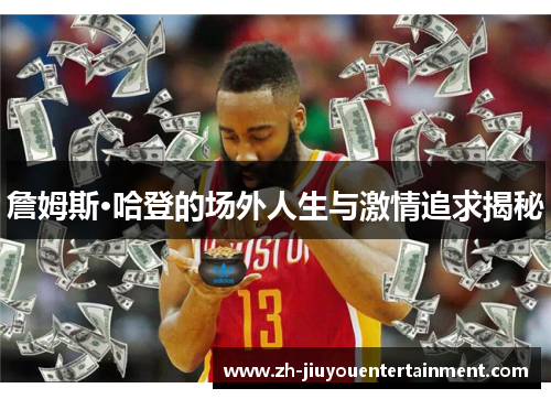 詹姆斯·哈登的场外人生与激情追求揭秘 詹姆斯·哈登的场外人生与激情追求揭秘