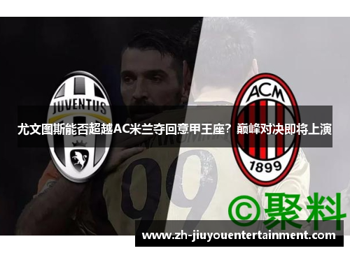 尤文图斯能否超越AC米兰夺回意甲王座？巅峰对决即将上演