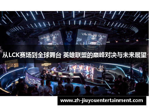 从LCK赛场到全球舞台 英雄联盟的巅峰对决与未来展望