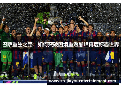 巴萨重生之路:如何突破困境重返巅峰再度称霸世界 巴萨重生之路:如何突破困境重返巅峰再度称霸世界