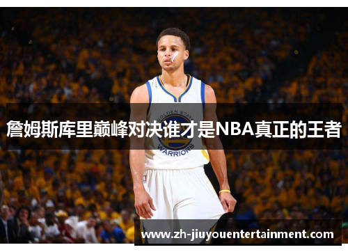 詹姆斯库里巅峰对决谁才是NBA真正的王者 詹姆斯库里巅峰对决谁才是NBA真正的王者