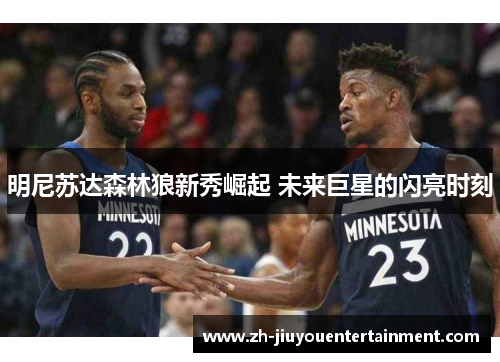 明尼苏达森林狼新秀崛起 未来巨星的闪亮时刻 明尼苏达森林狼新秀崛起 未来巨星的闪亮时刻