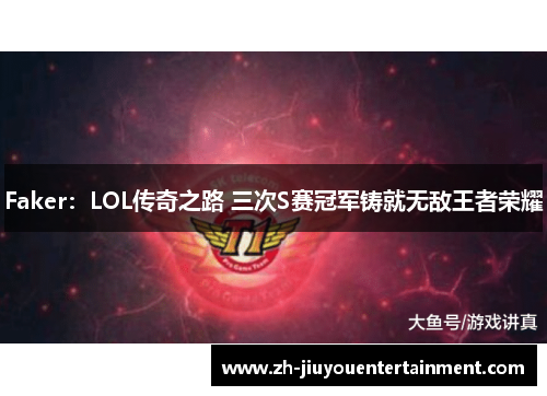 Faker：LOL传奇之路 三次S赛冠军铸就无敌王者荣耀
