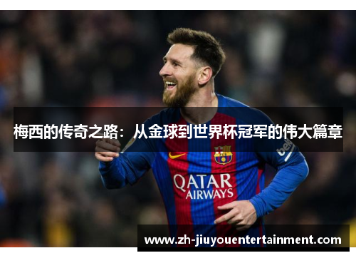 梅西的传奇之路：从金球到世界杯冠军的伟大篇章