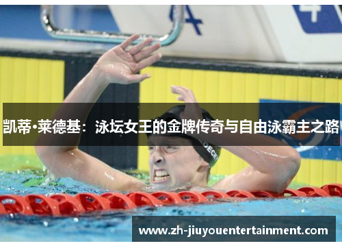凯蒂·莱德基:泳坛女王的金牌传奇与自由泳霸主之路 凯蒂·莱德基:泳坛女王的金牌传奇与自由泳霸主之路