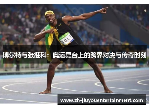 博尔特与张继科:奥运舞台上的跨界对决与传奇时刻 博尔特与张继科:奥运舞台上的跨界对决与传奇时刻