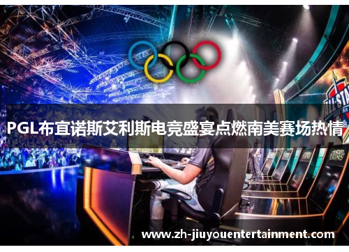 PGL布宜诺斯艾利斯电竞盛宴点燃南美赛场热情 PGL布宜诺斯艾利斯电竞盛宴点燃南美赛场热情