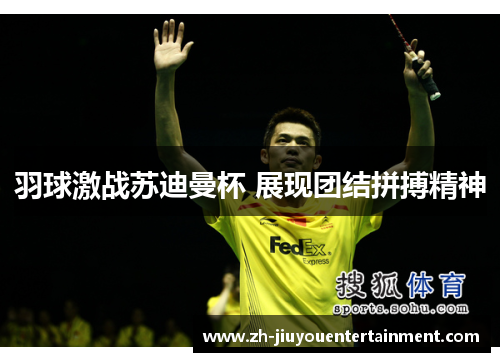 羽球激战苏迪曼杯 展现团结拼搏精神 羽球激战苏迪曼杯 展现团结拼搏精神