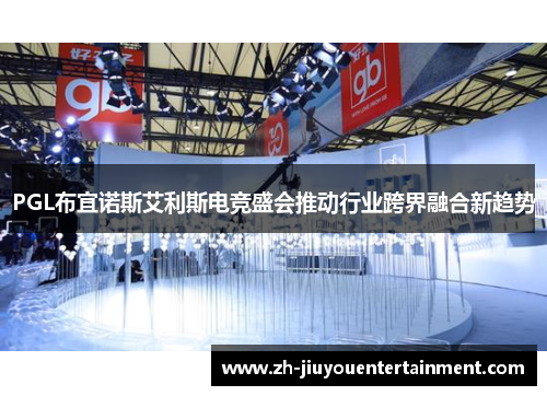 PGL布宜诺斯艾利斯电竞盛会推动行业跨界融合新趋势