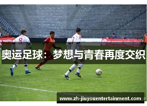 奥运足球:梦想与青春再度交织 奥运足球:梦想与青春再度交织