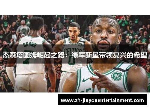 杰森塔图姆崛起之路:绿军新星带领复兴的希望 杰森塔图姆崛起之路:绿军新星带领复兴的希望