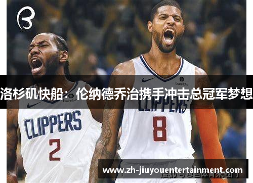 洛杉矶快船:伦纳德乔治携手冲击总冠军梦想 洛杉矶快船:伦纳德乔治携手冲击总冠军梦想