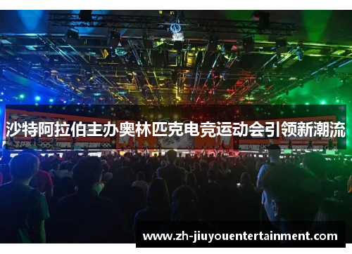 沙特阿拉伯主办奥林匹克电竞运动会引领新潮流 沙特阿拉伯主办奥林匹克电竞运动会引领新潮流