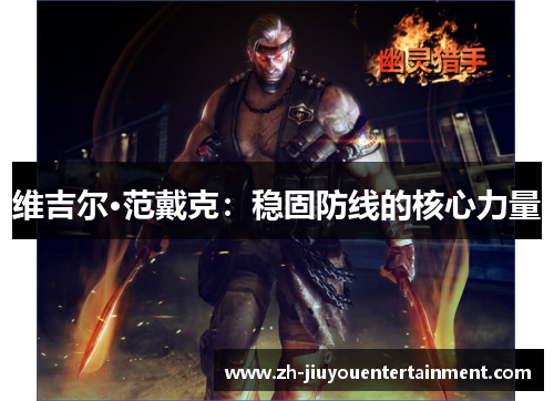 维吉尔·范戴克:稳固防线的核心力量 维吉尔·范戴克:稳固防线的核心力量