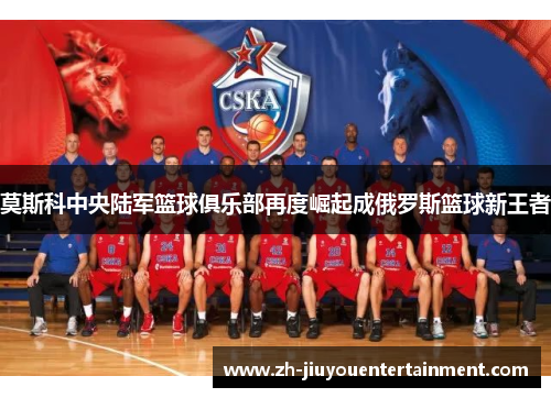 莫斯科中央陆军篮球俱乐部再度崛起成俄罗斯篮球新王者 莫斯科中央陆军篮球俱乐部再度崛起成俄罗斯篮球新王者