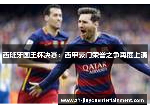 西班牙国王杯决赛:西甲豪门荣誉之争再度上演 西班牙国王杯决赛:西甲豪门荣誉之争再度上演