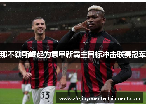 那不勒斯崛起为意甲新霸主目标冲击联赛冠军