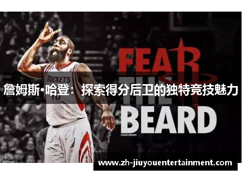 詹姆斯·哈登:探索得分后卫的独特竞技魅力 詹姆斯·哈登:探索得分后卫的独特竞技魅力