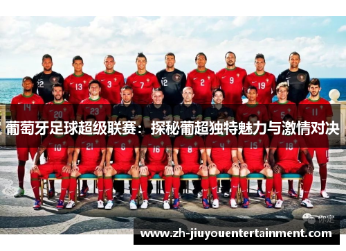 葡萄牙足球超级联赛:探秘葡超独特魅力与激情对决 葡萄牙足球超级联赛:探秘葡超独特魅力与激情对决