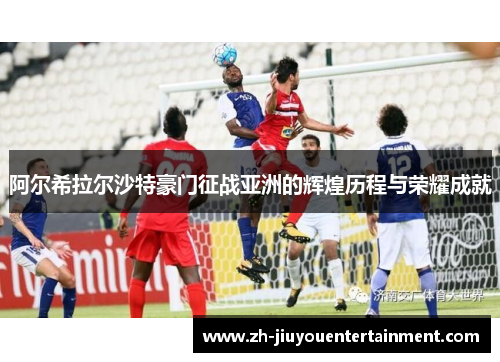 阿尔希拉尔沙特豪门征战亚洲的辉煌历程与荣耀成就