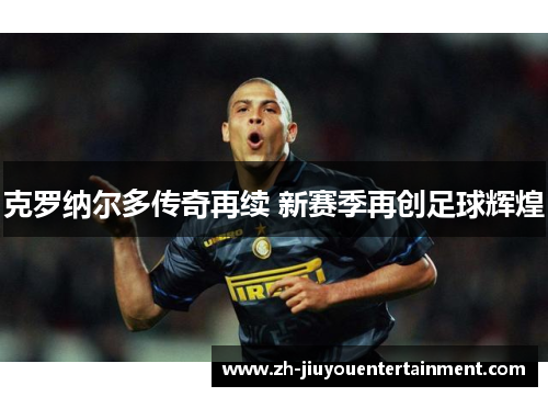 克罗纳尔多传奇再续 新赛季再创足球辉煌