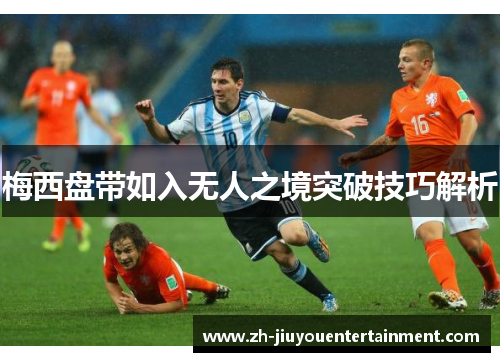 梅西盘带如入无人之境突破技巧解析 梅西盘带如入无人之境突破技巧解析