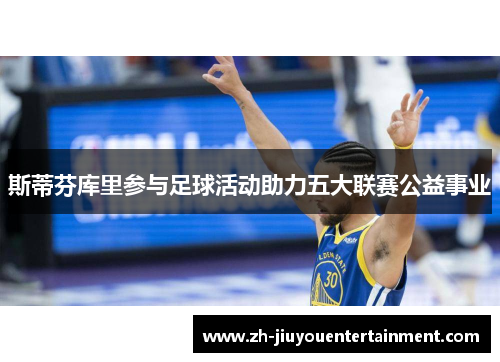 斯蒂芬库里参与足球活动助力五大联赛公益事业