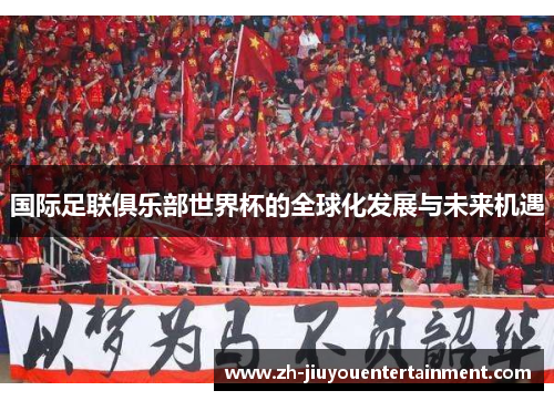 国际足联俱乐部世界杯的全球化发展与未来机遇