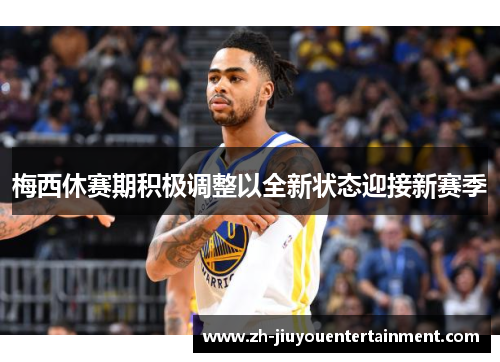 梅西休赛期积极调整以全新状态迎接新赛季 梅西休赛期积极调整以全新状态迎接新赛季