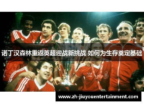 诺丁汉森林重返英超迎战新挑战 如何为生存奠定基础
