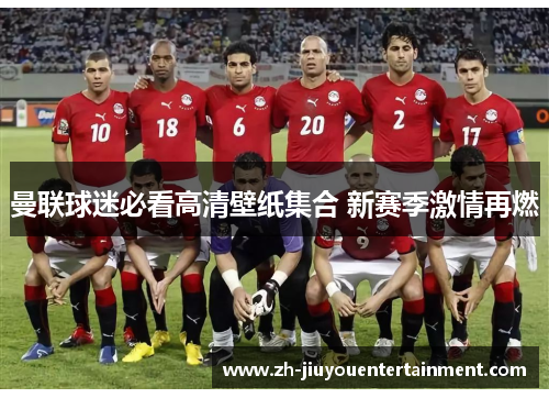 曼联球迷必看高清壁纸集合 新赛季激情再燃 曼联球迷必看高清壁纸集合 新赛季激情再燃