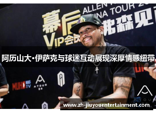 阿历山大·伊萨克与球迷互动展现深厚情感纽带 阿历山大·伊萨克与球迷互动展现深厚情感纽带