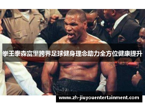 拳王泰森富里跨界足球健身理念助力全方位健康提升