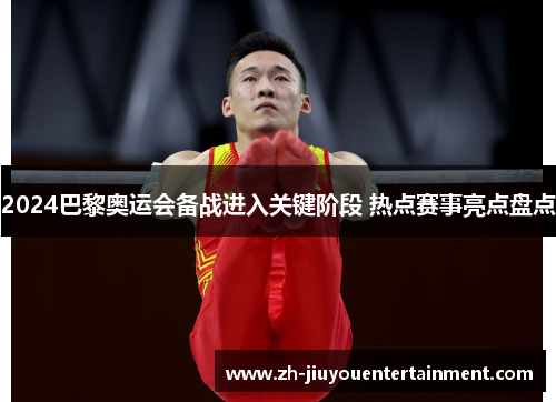 2024巴黎奥运会备战进入关键阶段 热点赛事亮点盘点 2024巴黎奥运会备战进入关键阶段 热点赛事亮点盘点