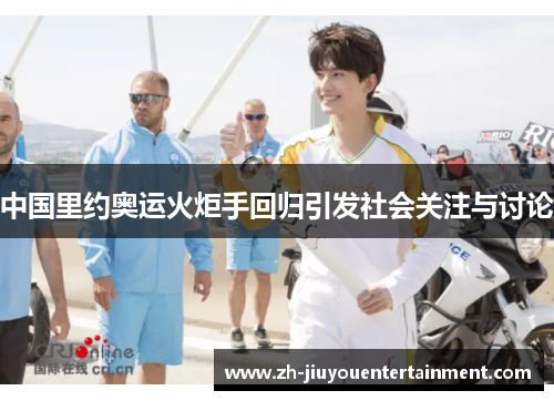 中国里约奥运火炬手回归引发社会关注与讨论 中国里约奥运火炬手回归引发社会关注与讨论