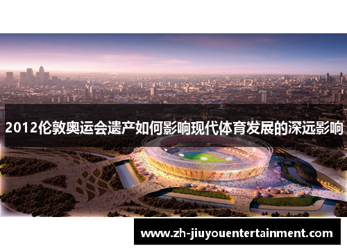 2012伦敦奥运会遗产如何影响现代体育发展的深远影响 2012伦敦奥运会遗产如何影响现代体育发展的深远影响