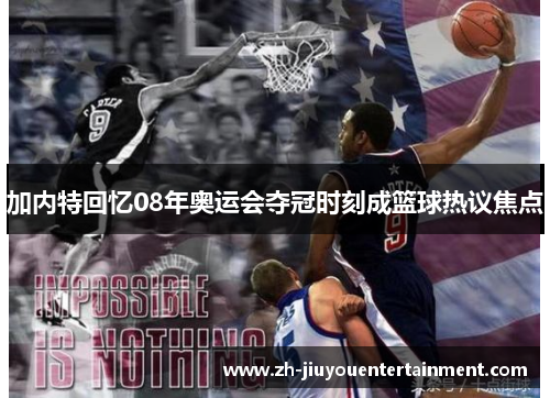 加内特回忆08年奥运会夺冠时刻成篮球热议焦点 加内特回忆08年奥运会夺冠时刻成篮球热议焦点
