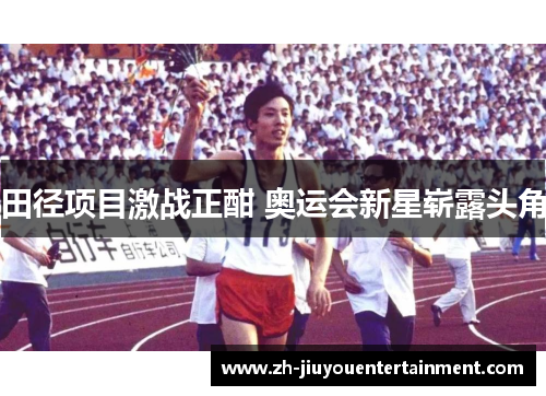 田径项目激战正酣 奥运会新星崭露头角