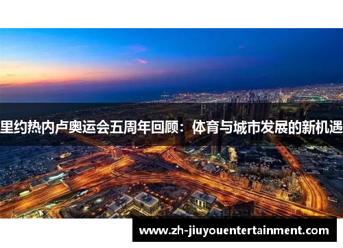 里约热内卢奥运会五周年回顾：体育与城市发展的新机遇